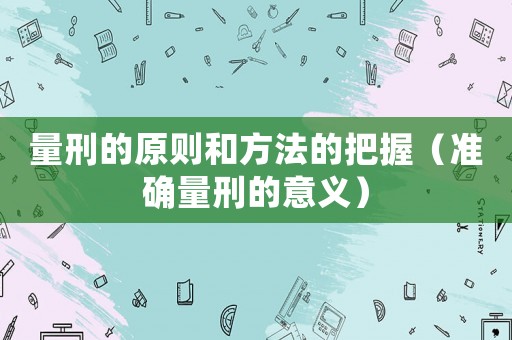 量刑的原則和方法的把握（準確量刑的意義）