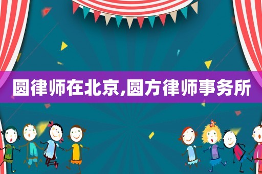 圓律師在北京,圓方律師事務(wù)所