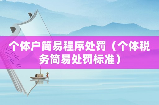 個體戶簡易程序處罰（個體稅務簡易處罰標準）