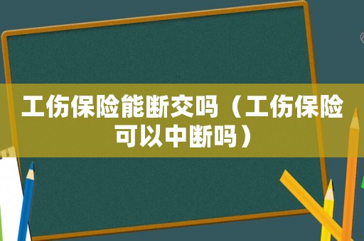 工傷保險(xiǎn)能斷交嗎（工傷保險(xiǎn)可以中斷嗎）