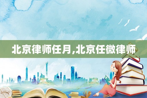 北京律師任月,北京任微律師