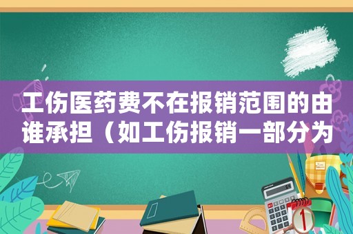 工傷醫藥費不在報銷范圍的由誰承擔（如工傷報銷一部分為非醫保那怎么辦）