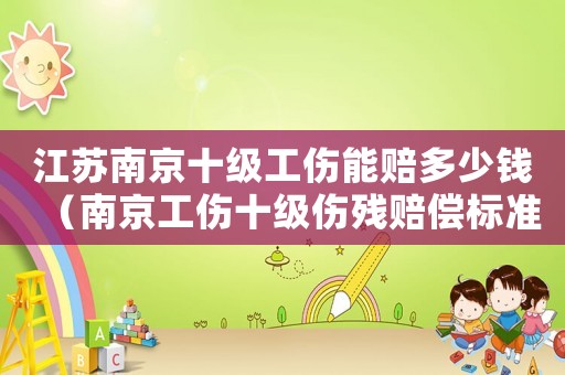江蘇南京十級工傷能賠多少錢（南京工傷十級傷殘賠償標準2018）