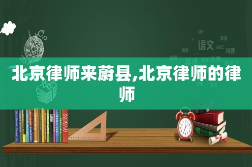 北京律師來蔚縣,北京律師的律師