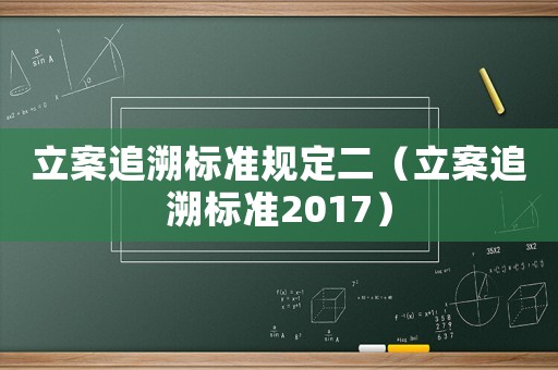 立案追溯標準規定二（立案追溯標準2017）