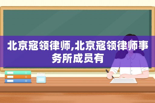 北京寇領律師,北京寇領律師事務所成員有