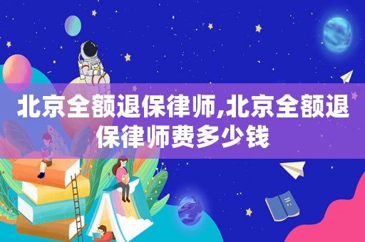 北京全額退保律師,北京全額退保律師費多少錢