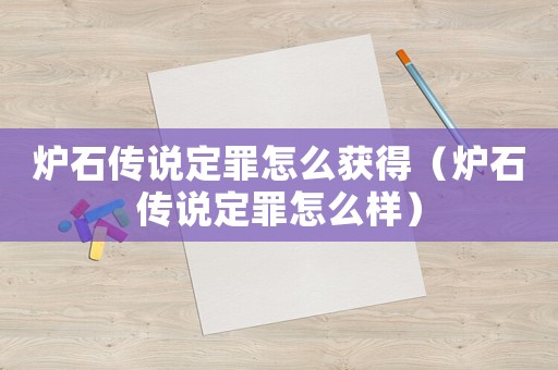 爐石傳說定罪怎么獲得（爐石傳說定罪怎么樣）