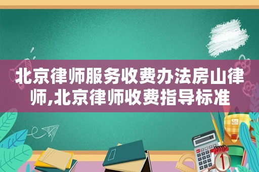 北京律師服務收費辦法房山律師,北京律師收費指導標準