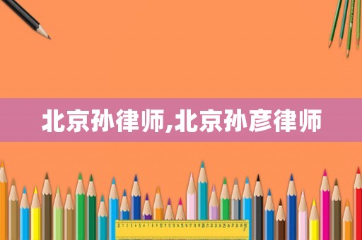 北京孫律師,北京孫彥律師