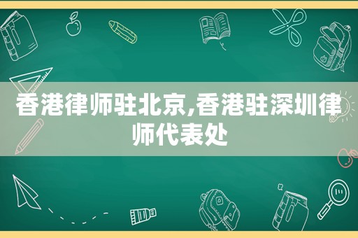 香港律師駐北京,香港駐深圳律師代表處