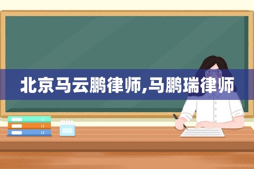 北京馬云鵬律師,馬鵬瑞律師