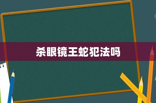 殺眼鏡王蛇犯法嗎