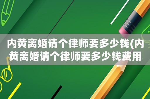 內黃離婚請個律師要多少錢(內黃離婚請個律師要多少錢費用)