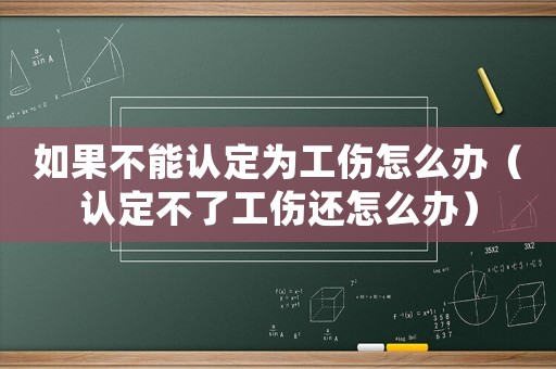 如果不能認定為工傷怎么辦（認定不了工傷還怎么辦）
