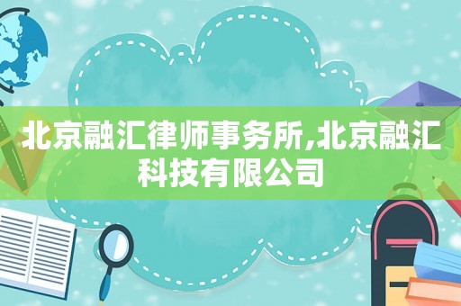北京融匯律師事務所,北京融匯科技有限公司