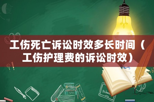 工傷死亡訴訟時效多長時間（工傷護理費的訴訟時效）