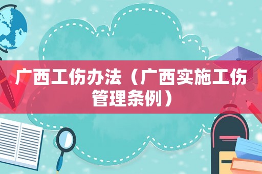 廣西工傷辦法（廣西實施工傷管理條例）