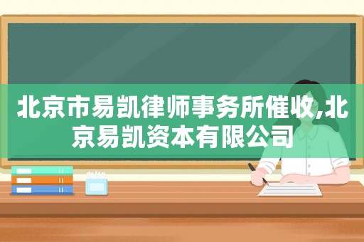 北京市易凱律師事務所催收,北京易凱資本有限公司