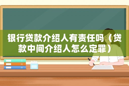銀行貸款介紹人有責任嗎（貸款中間介紹人怎么定罪）