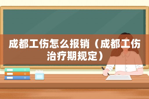 成都工傷怎么報銷（成都工傷治療期規定）