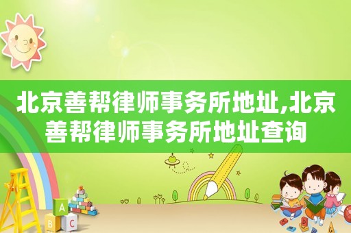 北京善幫律師事務所地址,北京善幫律師事務所地址查詢