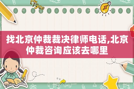 找北京仲裁裁決律師電話,北京仲裁咨詢應該去哪里
