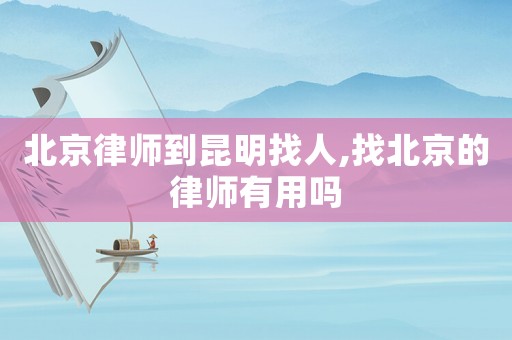 北京律師到昆明找人,找北京的律師有用嗎