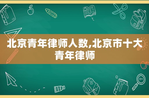 北京青年律師人數,北京市十大青年律師