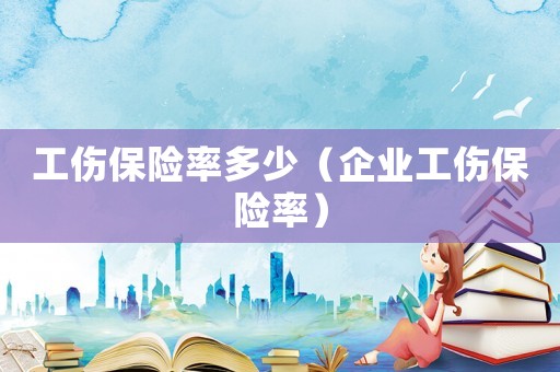 工傷保險率多少（企業工傷保險率）
