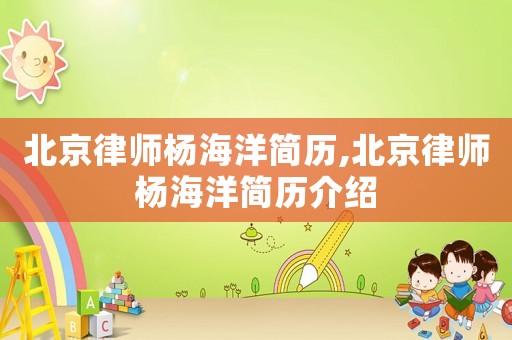 北京律師楊海洋簡(jiǎn)歷,北京律師楊海洋簡(jiǎn)歷介紹