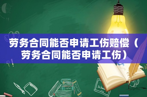 勞務合同能否申請工傷賠償（勞務合同能否申請工傷）