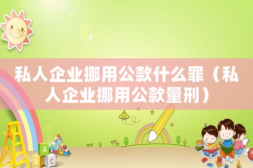 私人企業挪用公款什么罪（私人企業挪用公款量刑）