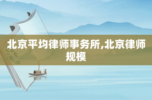 北京平均律師事務(wù)所,北京律師規(guī)模