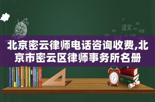 北京密云律師電話咨詢收費,北京市密云區律師事務所名冊