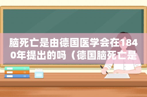 腦死亡是由德國醫(yī)學會在1840年提出的嗎（德國腦死亡是否認定工傷）