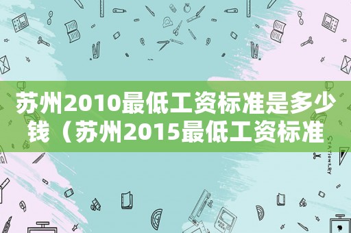蘇州2010最低工資標準是多少錢（蘇州2015最低工資標準）