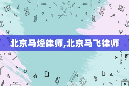 北京馬烽律師,北京馬飛律師