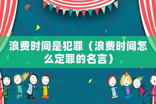 浪費時間是犯罪（浪費時間怎么定罪的名言）