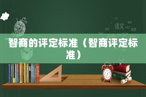 智商的評定標(biāo)準(zhǔn)（智商評定標(biāo)準(zhǔn)）