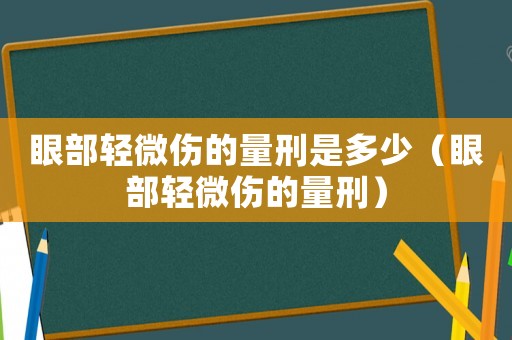 眼部輕微傷的量刑是多少（眼部輕微傷的量刑）