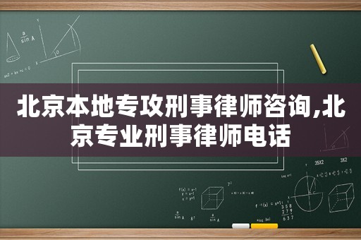 北京本地專攻刑事律師咨詢,北京專業(yè)刑事律師電話