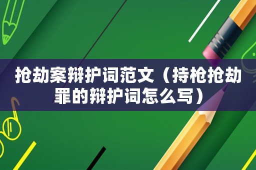 搶劫案辯護詞范文（持槍搶劫罪的辯護詞怎么寫）