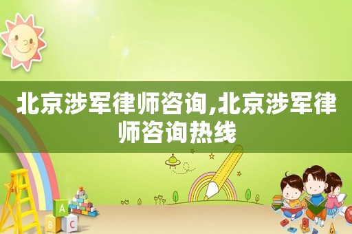 北京涉軍律師咨詢,北京涉軍律師咨詢熱線