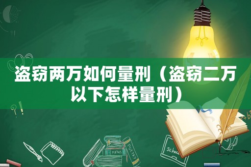 盜竊兩萬如何量刑（盜竊二萬以下怎樣量刑）