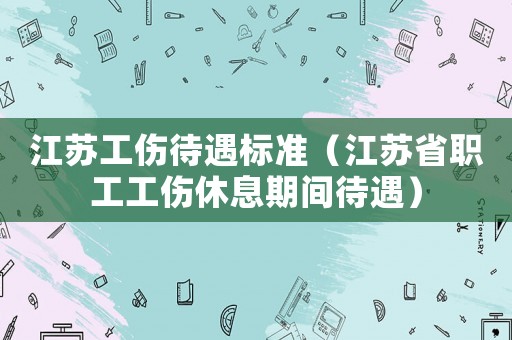 江蘇工傷待遇標(biāo)準(zhǔn)（江蘇省職工工傷休息期間待遇）