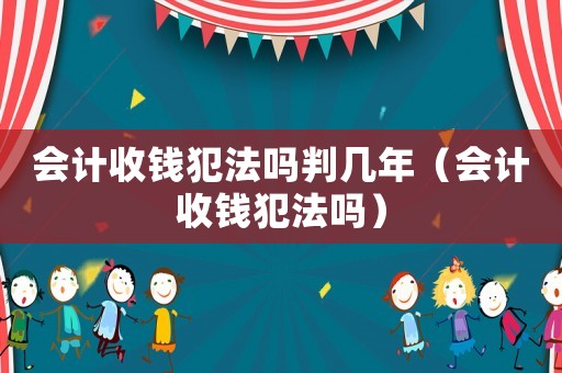 會計收錢犯法嗎判幾年（會計收錢犯法嗎）