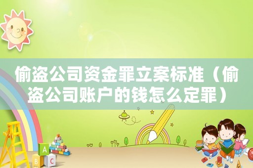 偷盜公司資金罪立案標準（偷盜公司賬戶的錢怎么定罪）