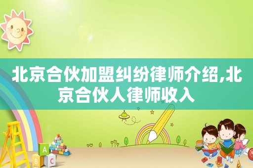 北京合伙加盟糾紛律師介紹,北京合伙人律師收入