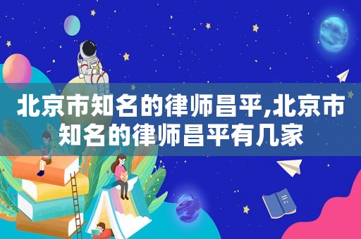 北京市知名的律師昌平,北京市知名的律師昌平有幾家
